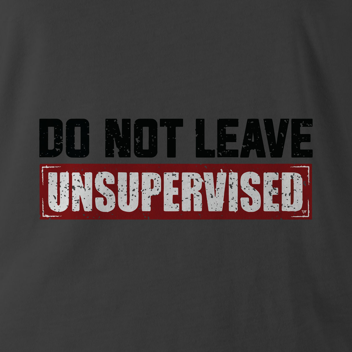 DO NOT LEAVE UNSUPERVISED